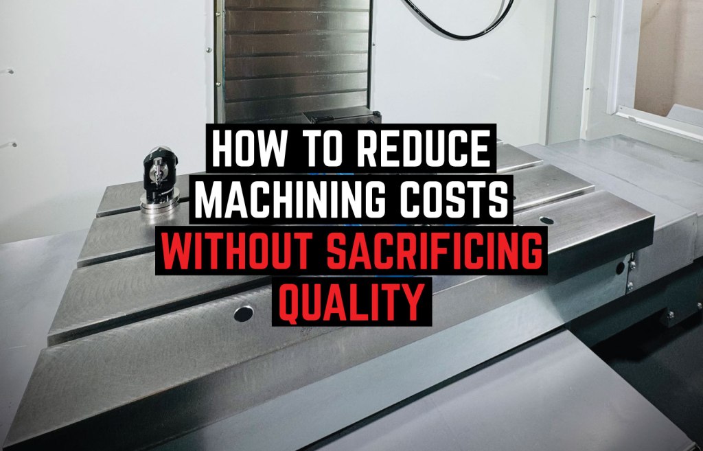 How to Reduce Machining Costs Without Sacrificing&nbsp;Quality